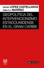 GEOPOLITICA DEL INTERVENCIONISMO ESTADOUNIDENSE EN EL GRAN CARIBE | 9786078898152 | LOPEZ CASTELLANOS, NAYAR MARIÑEZ, PABLO A.