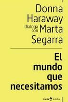 El mundo que necesitamos | 9788498889505 | Haraway, Donna / Segarra Montaner, Marta
